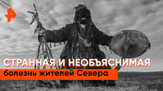 «Загадки человечества»: странная и необъяснимая болезнь жителей севера